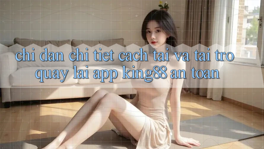 Chỉ dẫn Chi Tiết Cách Tải Và Tải trở quay lại App King88 An Toàn