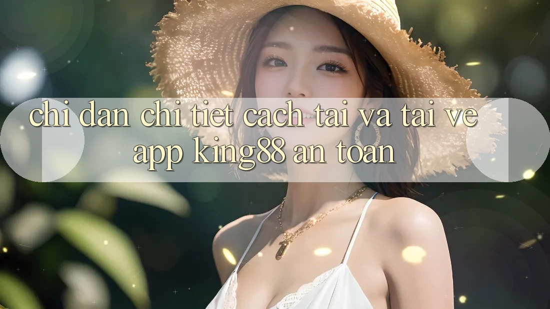 Chỉ dẫn Chi Tiết Cách Tải Và Tải về App King88 An Toàn