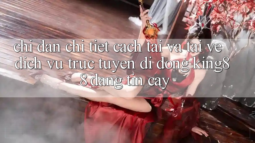 Chỉ dẫn Chi Tiết Cách Tải Và Tải về Dịch vụ trực tuyến di động King88 Đáng tin cậy