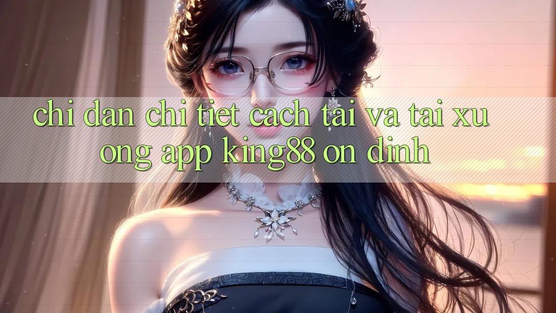 Chỉ dẫn Chi Tiết Cách Tải Và Tải xuống App King88 Ổn định