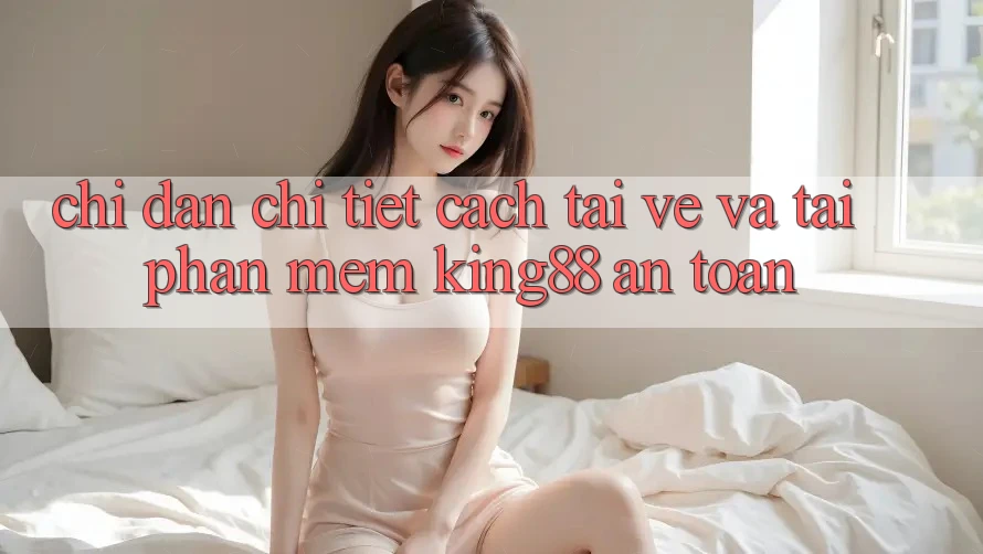 Chỉ dẫn Chi Tiết Cách Tải về Và Tải Phần mềm King88 An Toàn