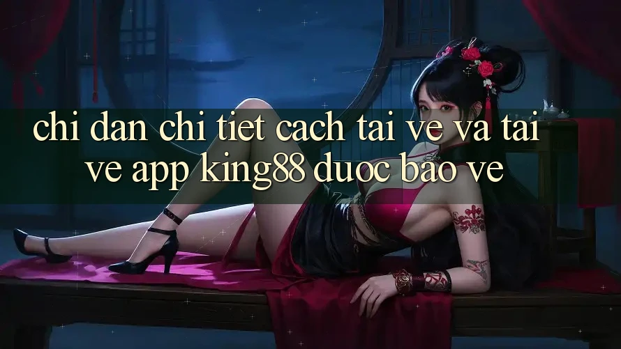 Chỉ dẫn Chi Tiết Cách Tải về Và Tải về App King88 Được bảo vệ