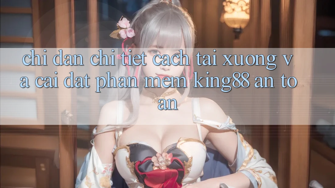 Chỉ dẫn Chi Tiết Cách Tải xuống Và Cài Đặt Phần mềm King88 An Toàn
