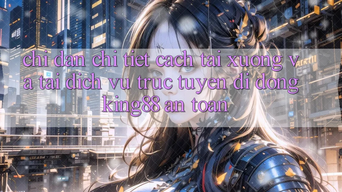 Chỉ dẫn Chi Tiết Cách Tải xuống Và Tải Dịch vụ trực tuyến di động King88 An Toàn Chỉ dẫn Chi Tiết Cách Tải xuống Và Tải Dịch vụ trực tuyến di động King88 An Toàn
