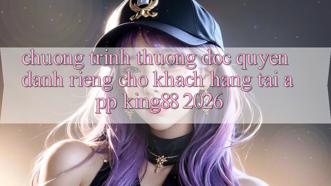 Chương trình thưởng Độc Quyền Dành Riêng Cho Khách hàng Tải App King88 2026