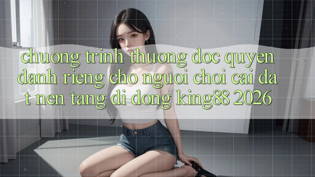 Chương trình thưởng Độc Quyền Dành Riêng Cho Người chơi Cài đặt Nền tảng di động King88 2026 Chương trình thưởng Độc Quyền Dành Riêng Cho Người chơi Cài đặt Nền tảng di động King88 2026