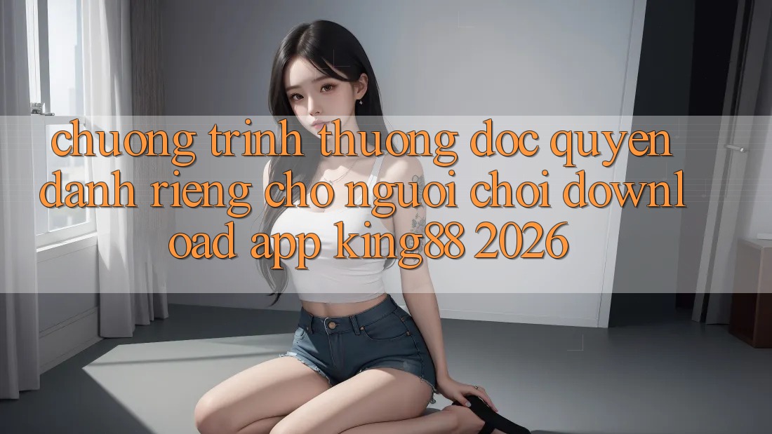Chương trình thưởng Độc Quyền Dành Riêng Cho Người chơi Download App King88 2026