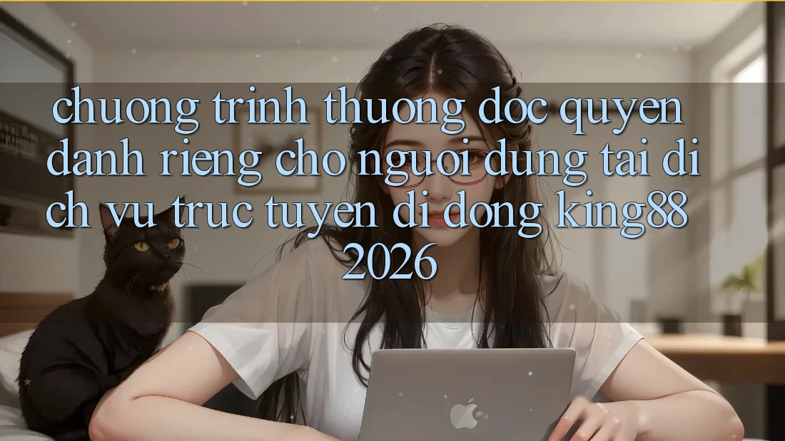 Chương trình thưởng Độc Quyền Dành Riêng Cho Người Dùng Tải Dịch vụ trực tuyến di động King88 2026 Chương trình thưởng Độc Quyền Dành Riêng Cho Người Dùng Tải Dịch vụ trực tuyến di động King88 2026
