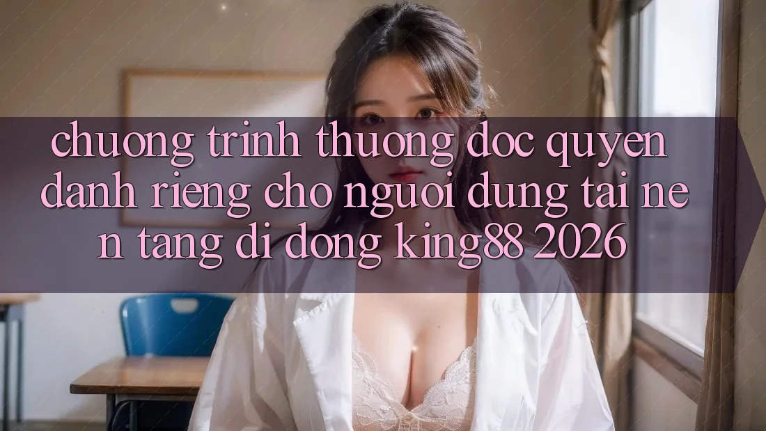 Chương trình thưởng Độc Quyền Dành Riêng Cho Người Dùng Tải Nền tảng di động King88 2026