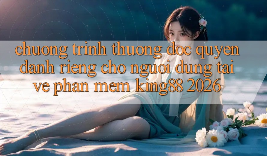 Chương trình thưởng Độc Quyền Dành Riêng Cho Người Dùng Tải về Phần mềm King88 2026