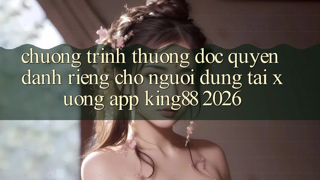 Chương trình thưởng Độc Quyền Dành Riêng Cho Người Dùng Tải xuống App King88 2026