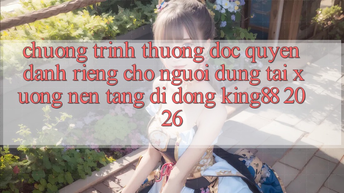 Chương trình thưởng Độc Quyền Dành Riêng Cho Người Dùng Tải xuống Nền tảng di động King88 2026