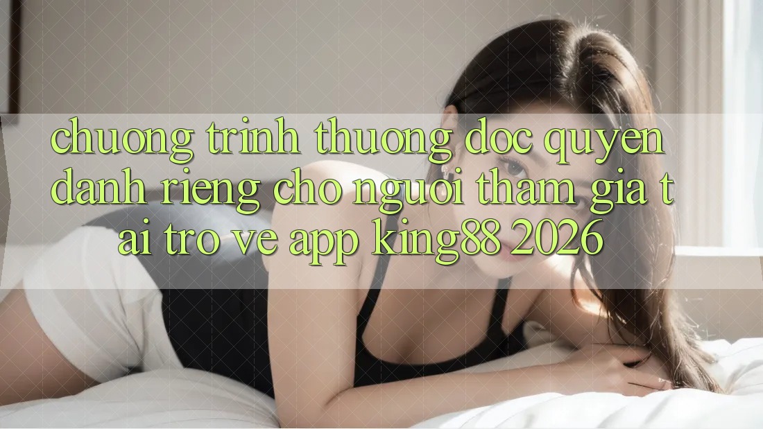 Chương trình thưởng Độc Quyền Dành Riêng Cho Người tham gia Tải trở về App King88 2026