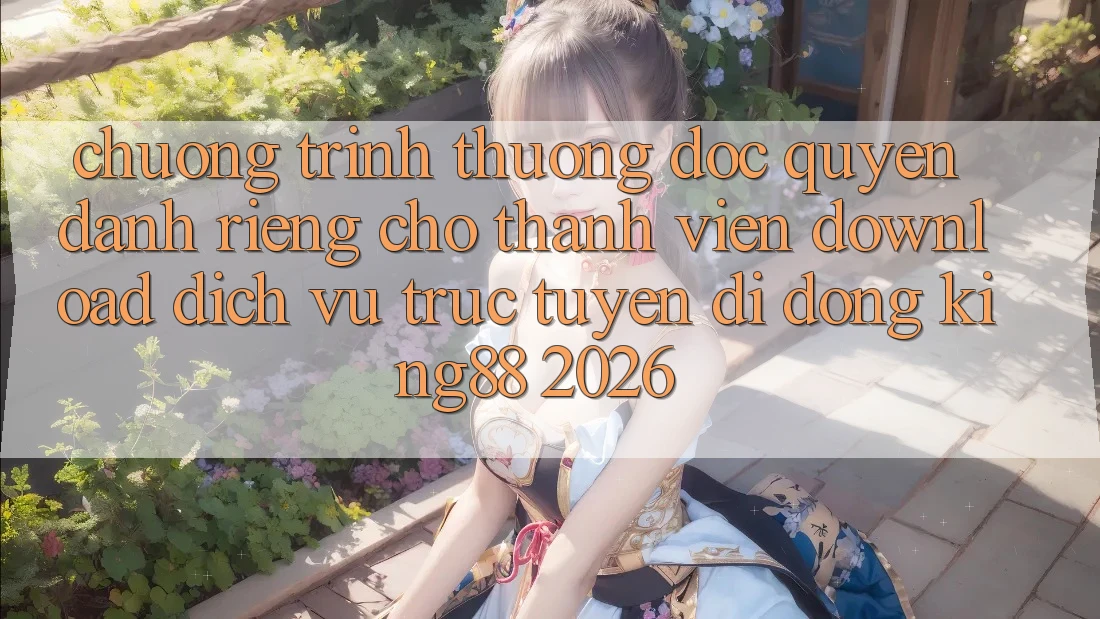 Chương trình thưởng Độc Quyền Dành Riêng Cho Thành viên Download Dịch vụ trực tuyến di động King88 2026