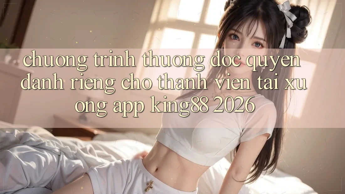 Chương trình thưởng Độc Quyền Dành Riêng Cho Thành viên Tải xuống App King88 2026 Chương trình thưởng Độc Quyền Dành Riêng Cho Thành viên Tải xuống App King88 2026