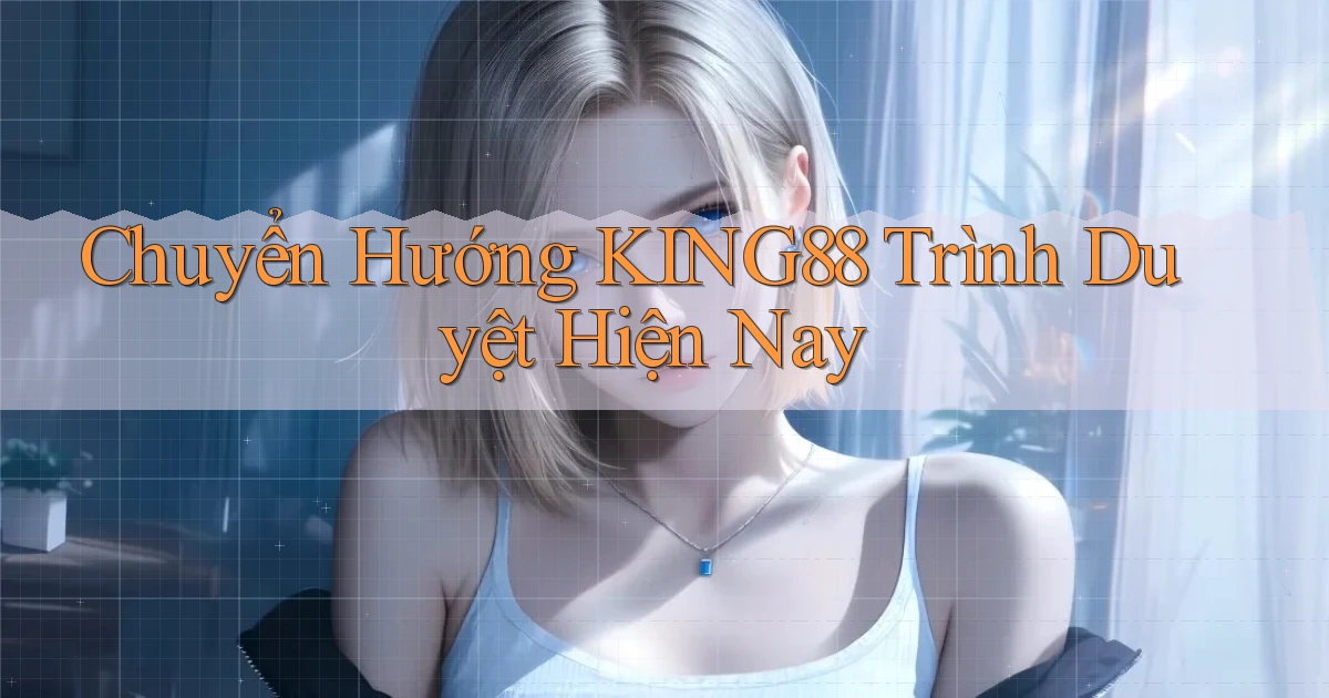 chuyển hướng king88 trình duyệt hiện nay