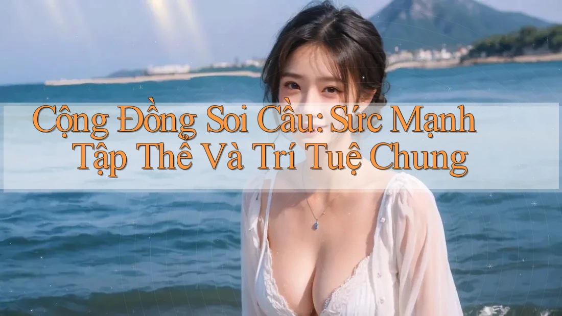 Cộng Đồng Soi Cầu: Sức Mạnh Tập Thể Và Trí Tuệ Chung