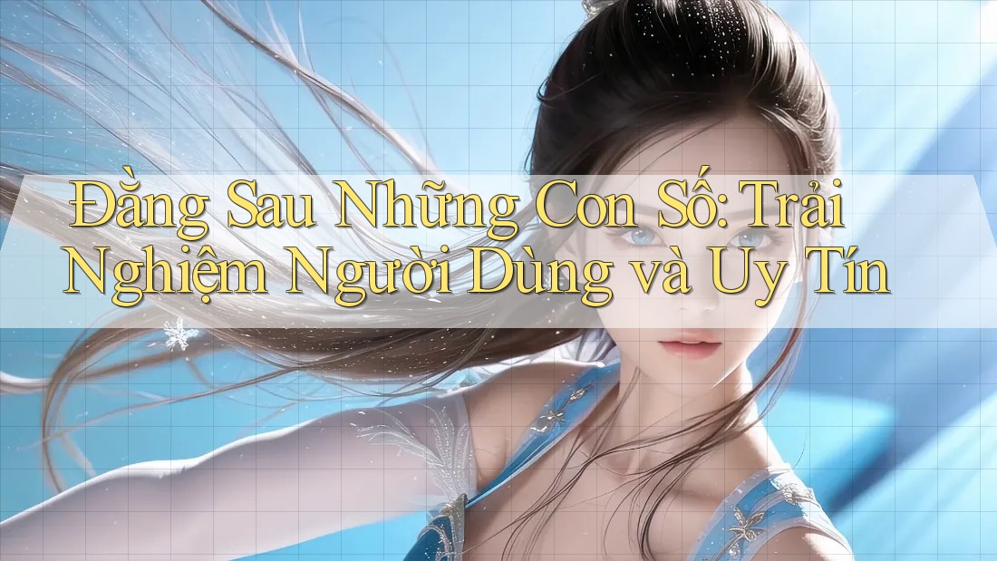 Đằng Sau Những Con Số: Trải Nghiệm Người Dùng và Uy Tín