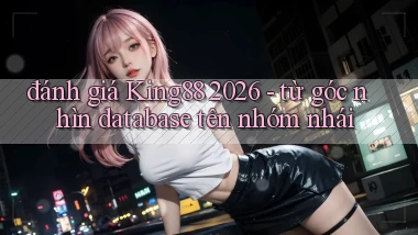 đánh giá King88 2026   từ góc nhìn database tên nhóm nhái
