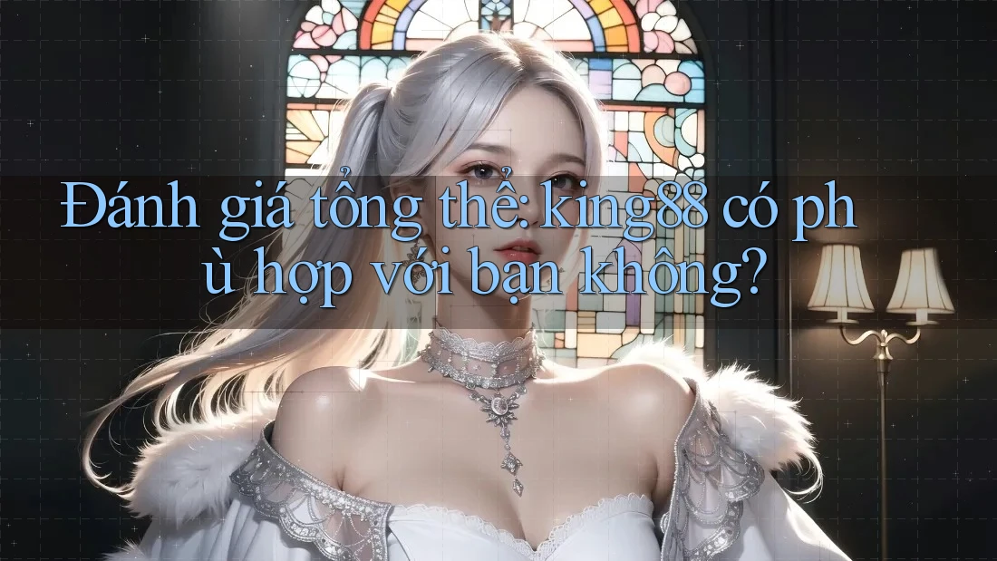 Đánh giá tổng thể: king88 có phù hợp với bạn không?