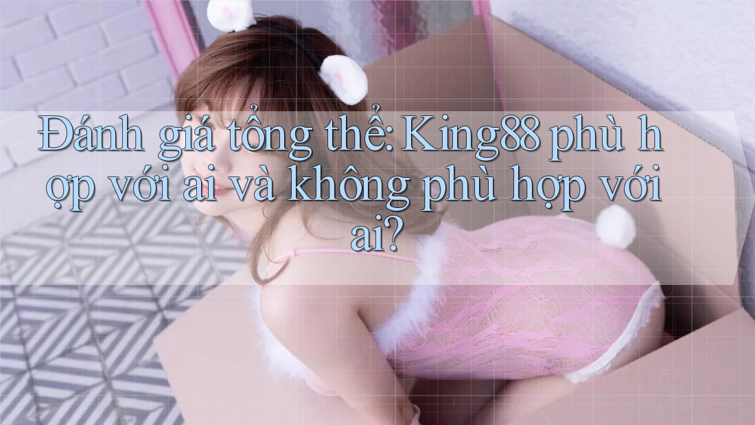 Đánh giá tổng thể: King88 phù hợp với ai và không phù hợp với ai?