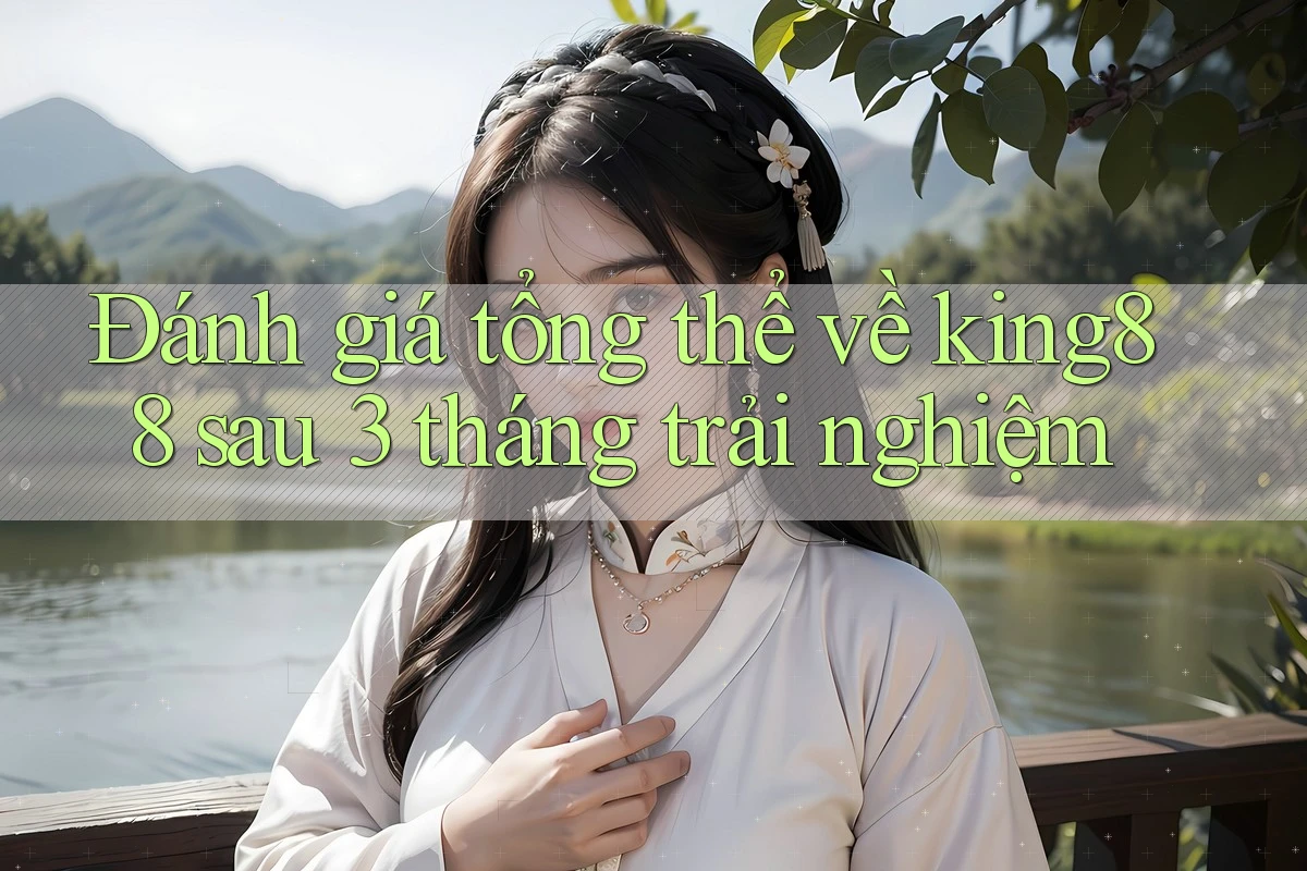 Đánh giá tổng thể về king88 sau 3 tháng trải nghiệm