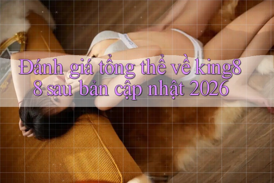 Đánh giá tổng thể về king88 sau bản cập nhật 2026