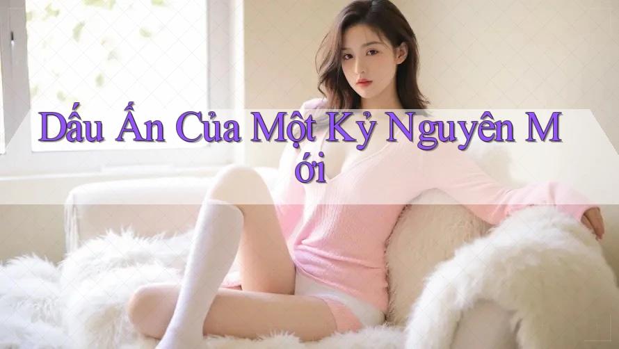 Dấu Ấn Của Một Kỷ Nguyên Mới
