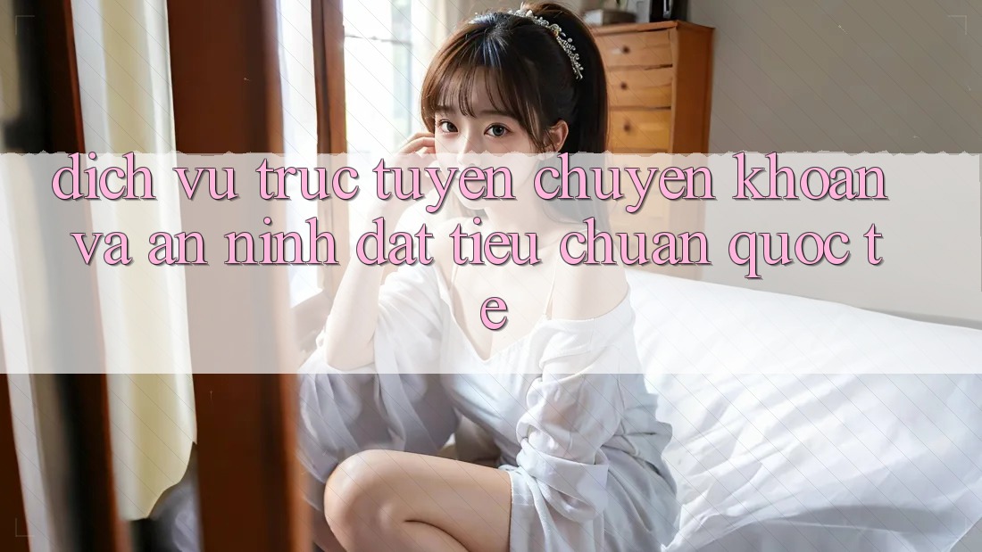Dịch vụ trực tuyến Chuyển khoản Và An ninh Đạt Tiêu Chuẩn Quốc Tế