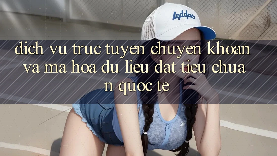 Dịch vụ trực tuyến Chuyển khoản Và Mã hóa dữ liệu Đạt Tiêu Chuẩn Quốc Tế