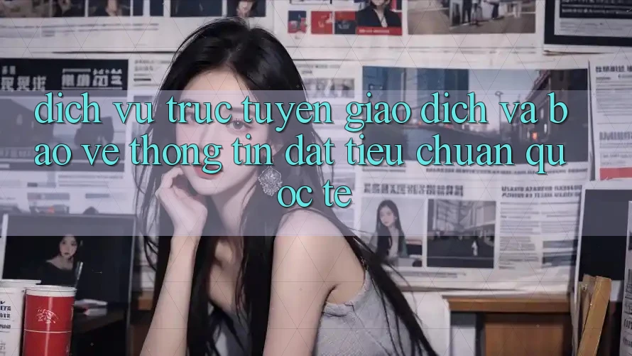 Dịch vụ trực tuyến Giao Dịch Và Bảo vệ thông tin Đạt Tiêu Chuẩn Quốc Tế