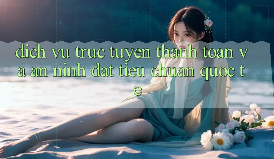 Dịch vụ trực tuyến Thanh toán Và An ninh Đạt Tiêu Chuẩn Quốc Tế