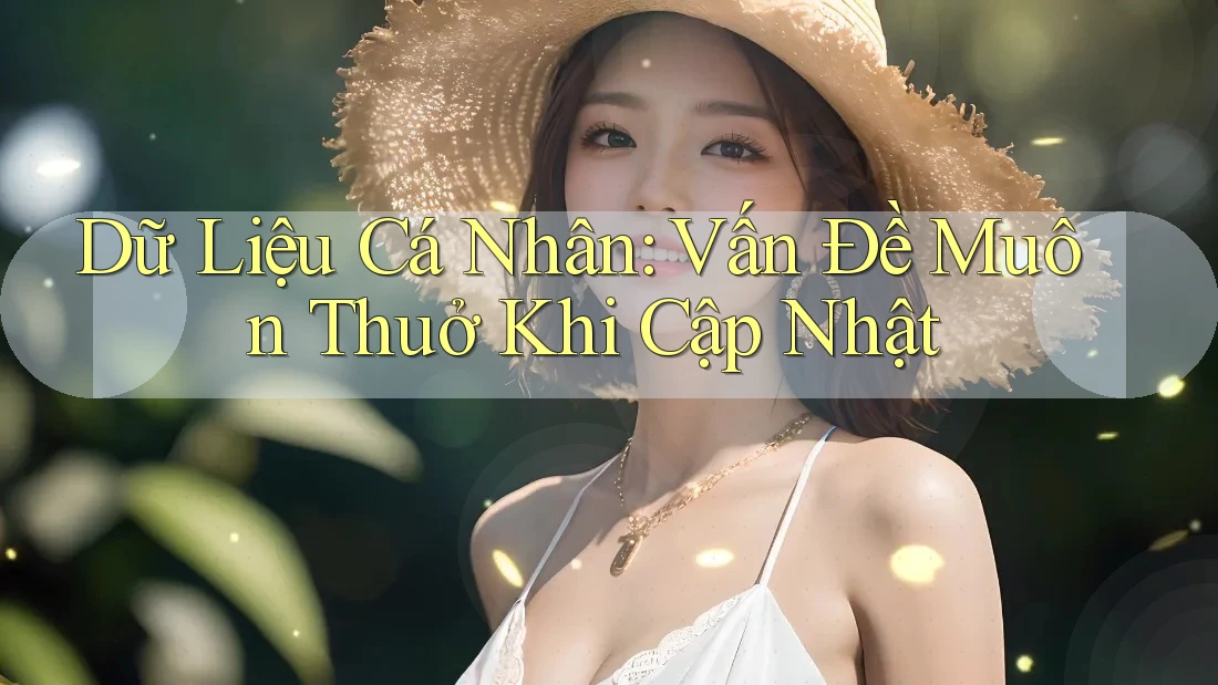 Dữ Liệu Cá Nhân: Vấn Đề Muôn Thuở Khi Cập Nhật