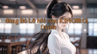 đừng bỏ lỡ mở acc king88 giftcode