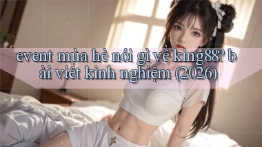 event mùa hè nói gì về king88 bài viết kinh nghiệm (2026)