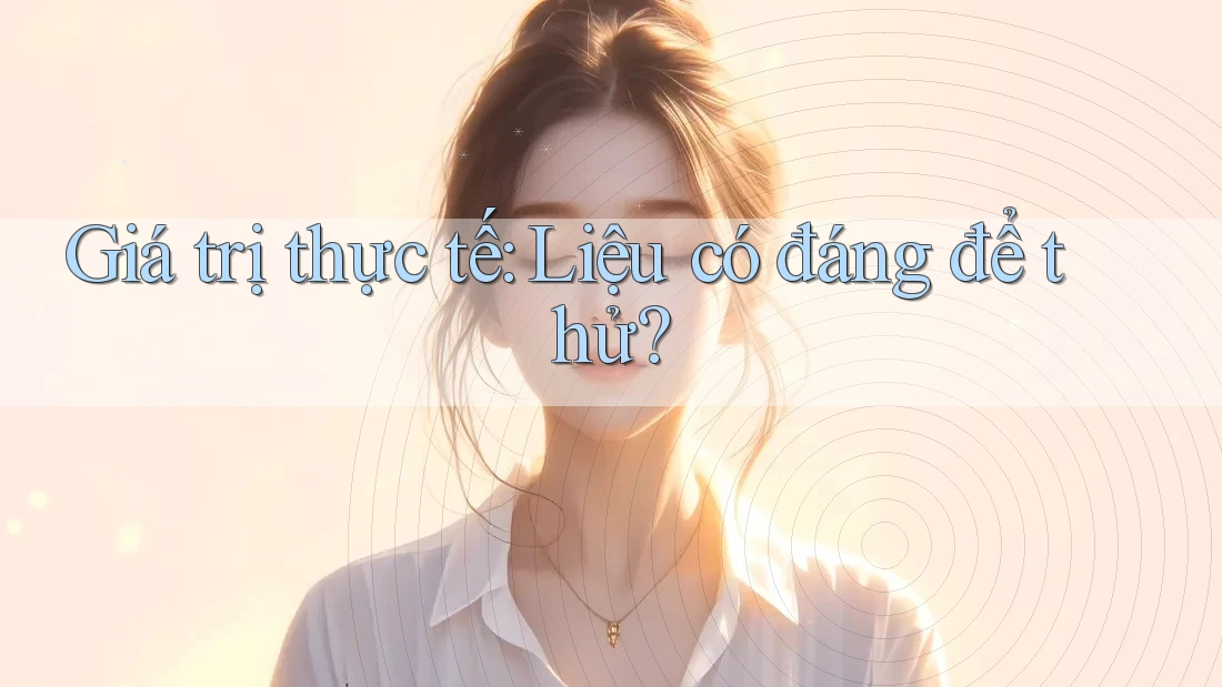 Giá trị thực tế: Liệu có đáng để thử?