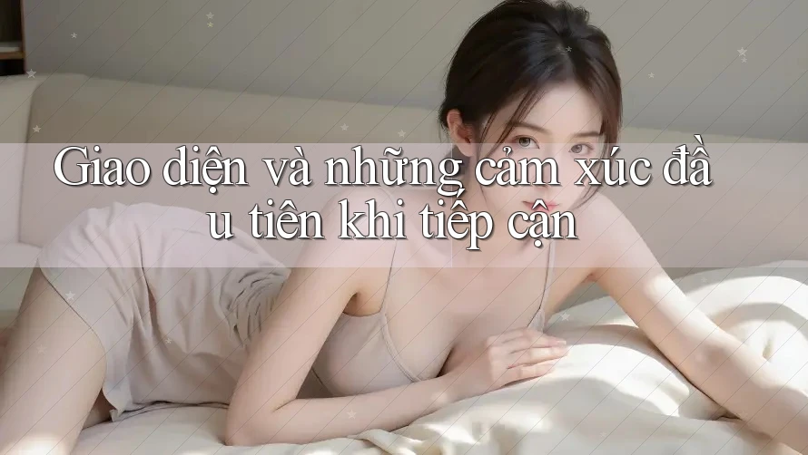 Giao diện và những cảm xúc đầu tiên khi tiếp cận