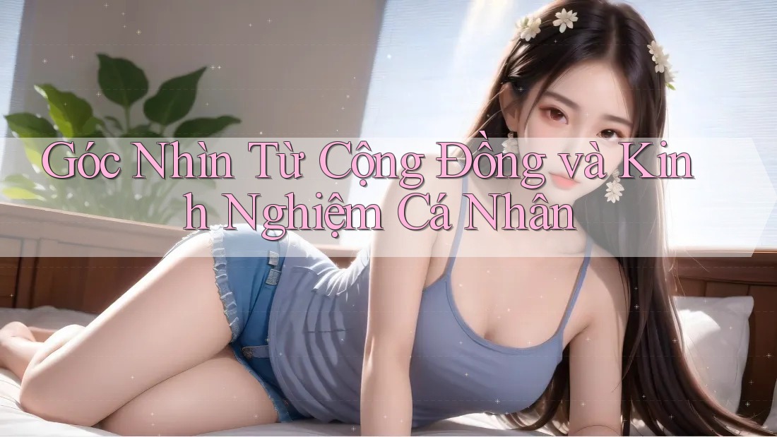 Góc Nhìn Từ Cộng Đồng và Kinh Nghiệm Cá Nhân