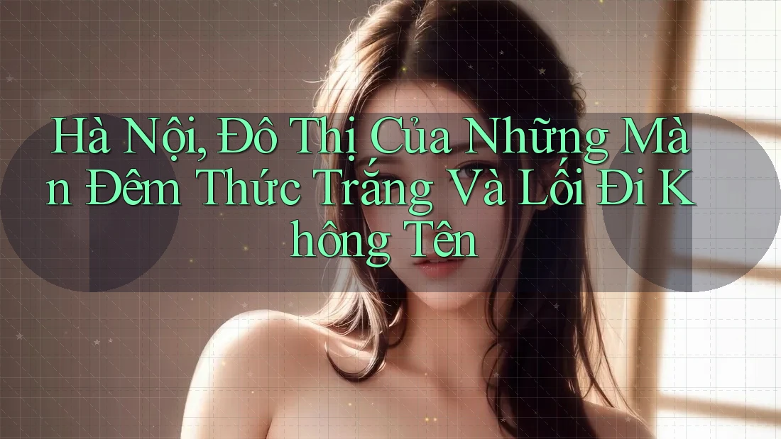 Hà Nội, Đô Thị Của Những Màn Đêm Thức Trắng Và Lối Đi Không Tên
