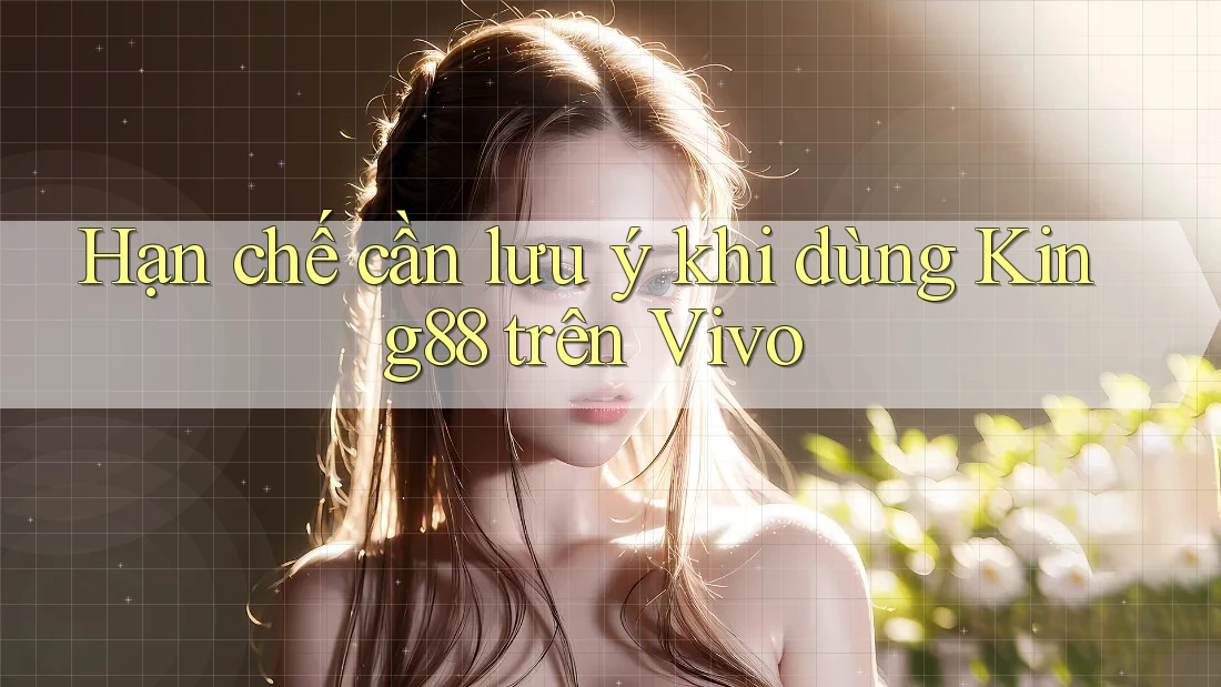 Hạn chế cần lưu ý khi dùng King88 trên Vivo