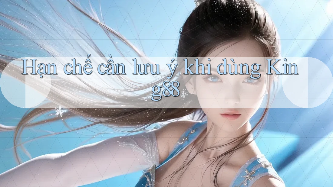 Hạn chế cần lưu ý khi dùng king88