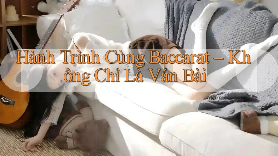 Hành Trình Cùng Baccarat – Không Chỉ Là Ván Bài