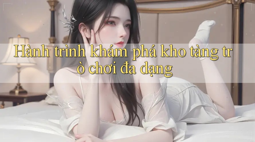 Hành trình khám phá kho tàng trò chơi đa dạng