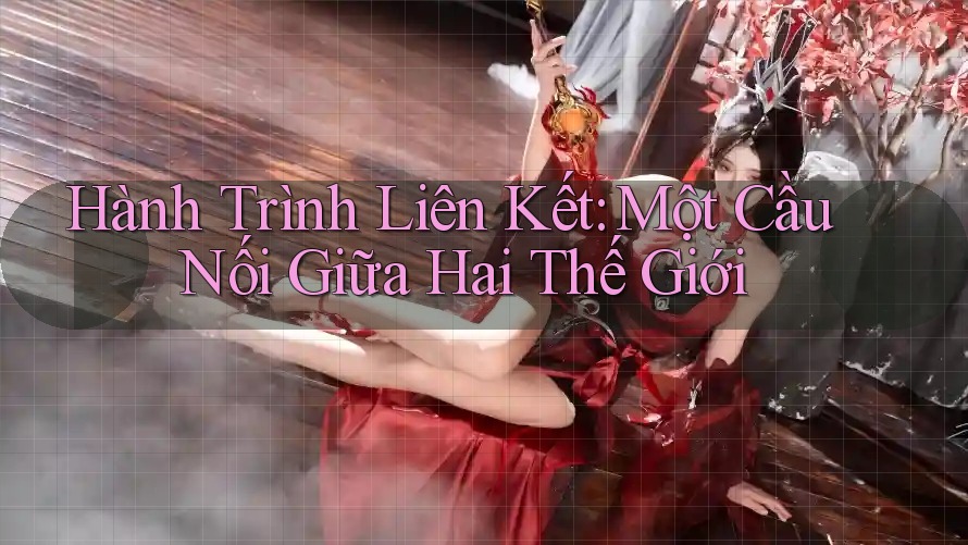 Hành Trình Liên Kết: Một Cầu Nối Giữa Hai Thế Giới
