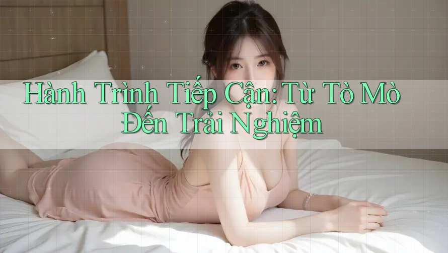 Hành Trình Tiếp Cận: Từ Tò Mò Đến Trải Nghiệm