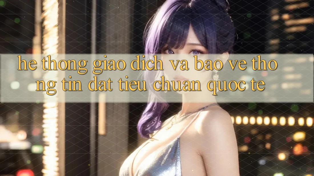 Hệ Thống Giao Dịch Và Bảo vệ thông tin Đạt Tiêu Chuẩn Quốc Tế
