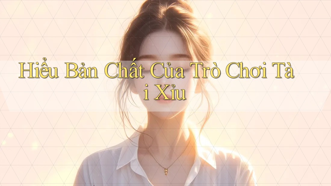 Hiểu Bản Chất Của Trò Chơi Tài Xỉu