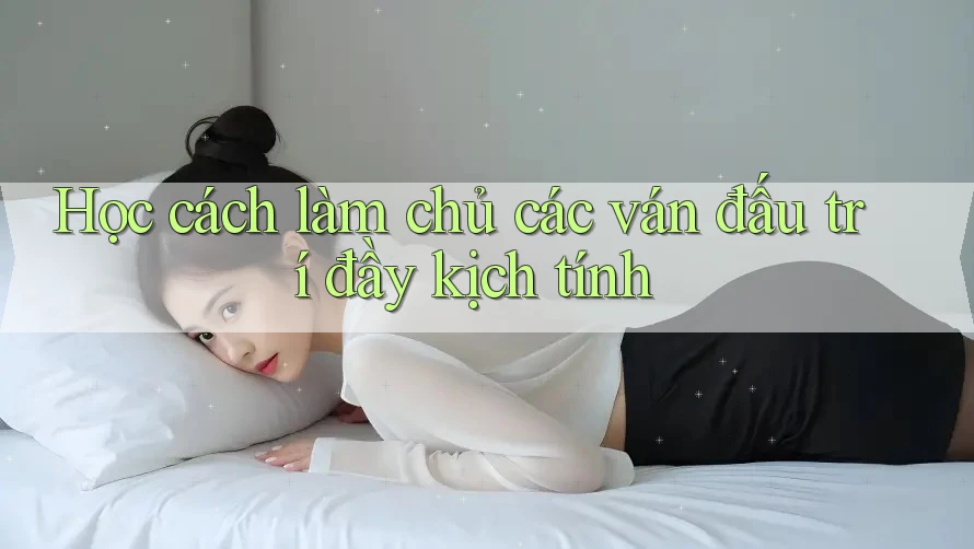 Học cách làm chủ các ván đấu trí đầy kịch tính