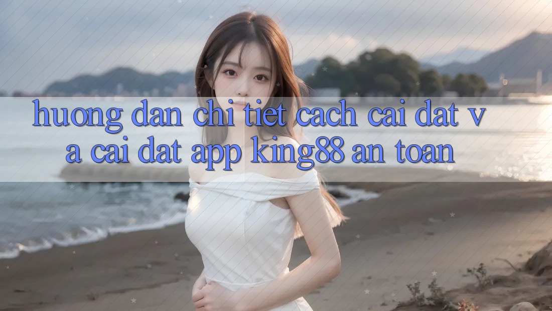 Hướng Dẫn Chi Tiết Cách Cài đặt Và Cài Đặt App King88 An Toàn