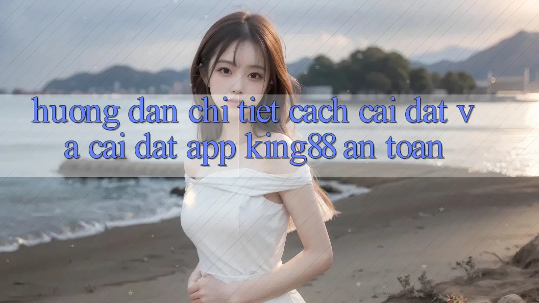 Hướng Dẫn Chi Tiết Cách Cài đặt Và Cài Đặt App King88 An Toàn